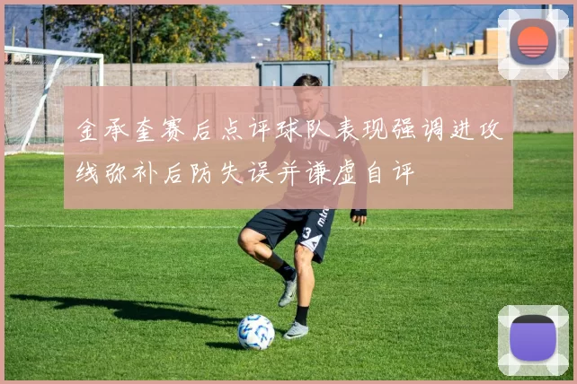 金承奎赛后点评球队表现强调进攻线弥补后防失误并谦虚自评