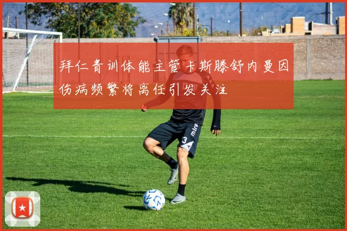拜仁青训体能主管卡斯滕舒内曼因伤病频繁将离任引发关注