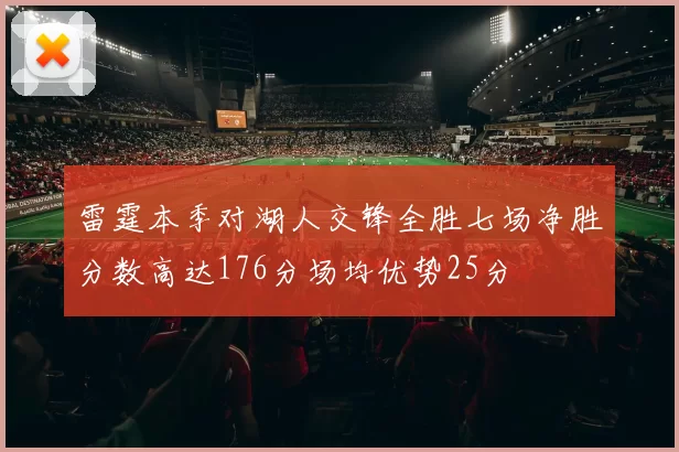 雷霆本季对湖人交锋全胜七场净胜分数高达176分场均优势25分