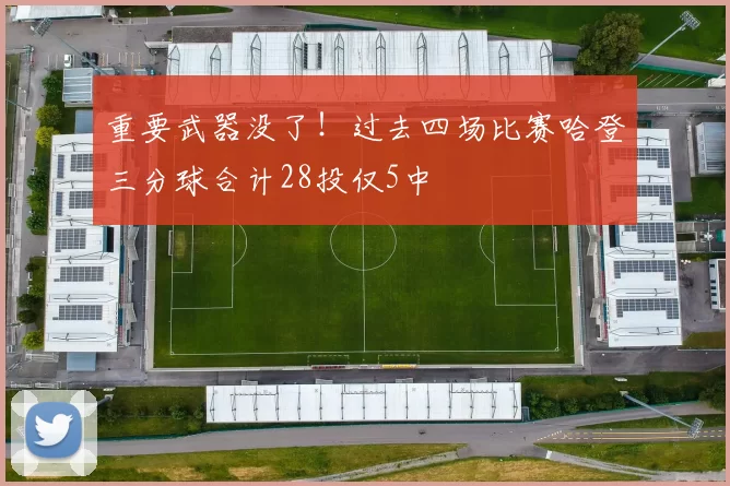 重要武器没了！过去四场比赛哈登三分球合计28投仅5中