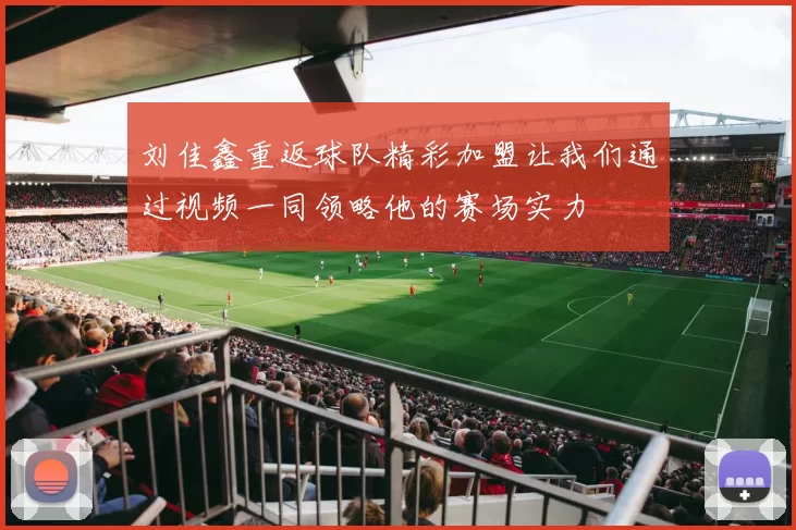 刘佳鑫重返球队精彩加盟让我们通过视频一同领略他的赛场实力