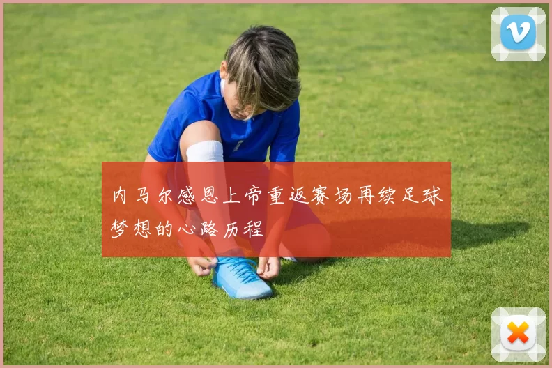 内马尔感恩上帝重返赛场再续足球梦想的心路历程