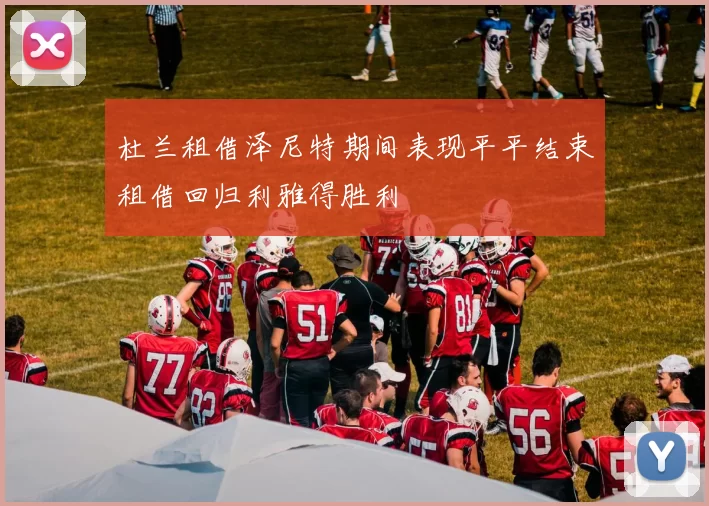杜兰租借泽尼特期间表现平平结束租借回归利雅得胜利