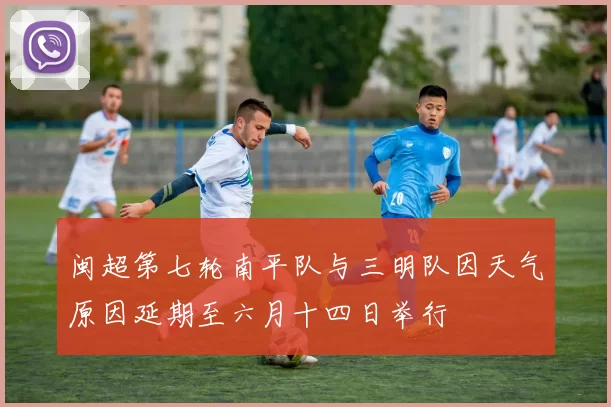 闽超第七轮南平队与三明队因天气原因延期至六月十四日举行